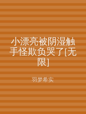 小漂亮被阴湿触手怪欺负哭了[无限]