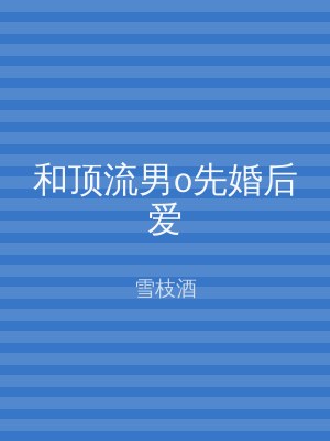 和顶流男o先婚后爱