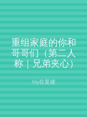 重组家庭的你和哥哥们（第二人称｜兄弟夹心）