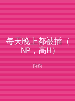 每天晚上都被插（NP，高H）