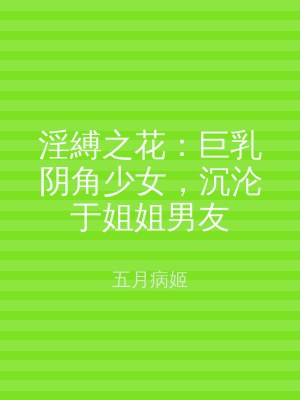 淫縛之花：巨乳阴角少女，沉沦于姐姐男友
