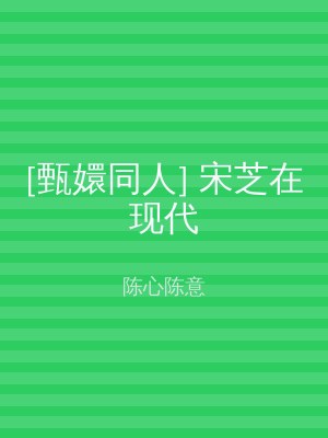[甄嬛同人] 宋芝在现代
