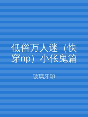 低俗万人迷（快穿np）小伥鬼篇
