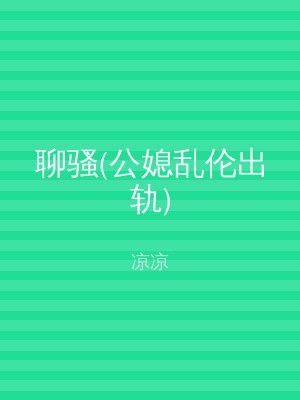 聊骚(公媳乱伦出轨)