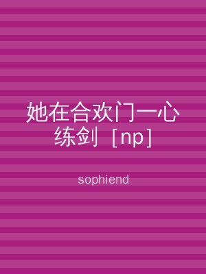 她在合欢门一心练剑［np］