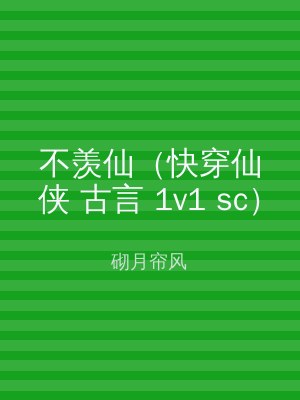 不羡仙（快穿仙侠 古言 1v1 sc）