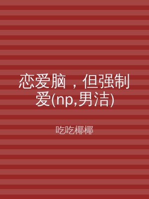 恋爱脑，但强制爱(np,男洁)