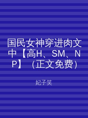 国民女神穿进肉文中【高H、SM、NP】（正文免费）