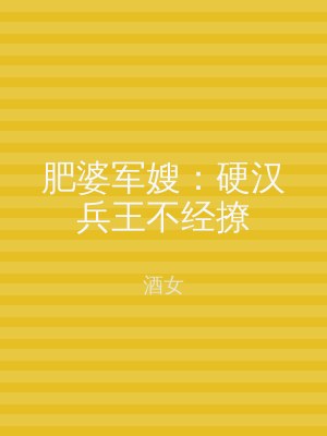 肥婆军嫂：硬汉兵王不经撩