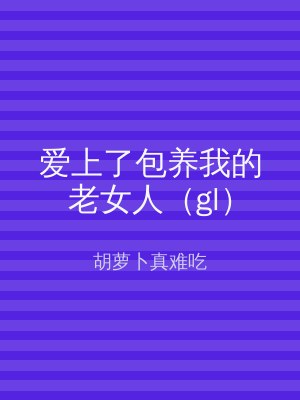 爱上了包养我的老女人（gl）