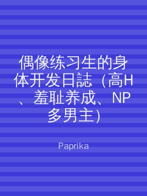 偶像练习生的身体开发日誌（高H、羞耻养成、NP多男主）