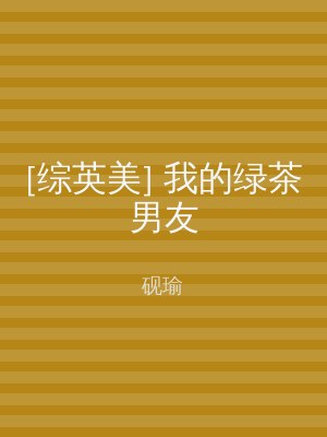 [综英美] 我的绿茶男友