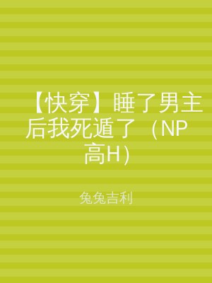 【快穿】睡了男主后我死遁了（NP高H）