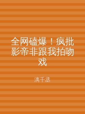全网磕爆！疯批影帝非跟我拍吻戏