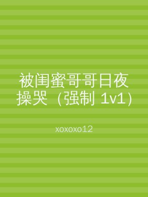 被闺蜜哥哥日夜操哭（强制 1v1）