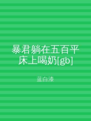 暴君躺在五百平床上喝奶[gb]