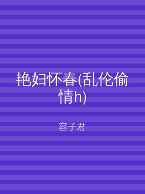 艳妇怀春(乱伦偷情h)