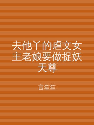 去他丫的虐文女主老娘要做捉妖天尊