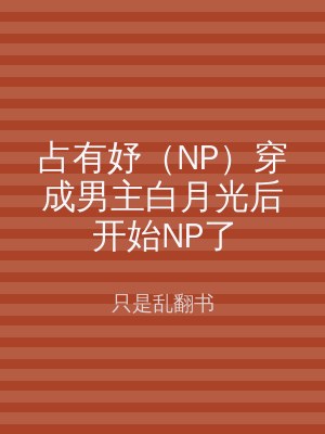 占有妤（NP）穿成男主白月光后开始NP了