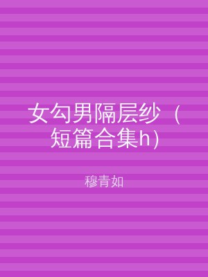 女勾男隔层纱（短篇合集h）