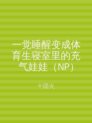 一觉睡醒变成体育生寝室里的充气娃娃（NP）