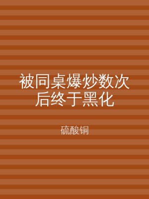 被同桌爆炒数次后终于黑化