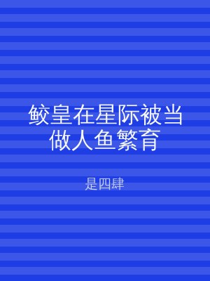 鲛皇在星际被当做人鱼繁育