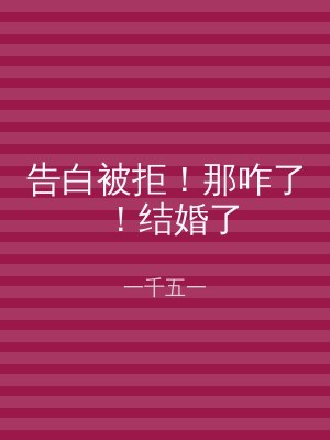 告白被拒！那咋了！结婚了