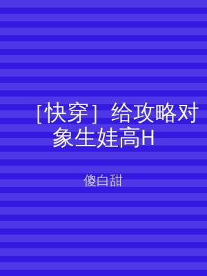 ［快穿］给攻略对象生娃高H
