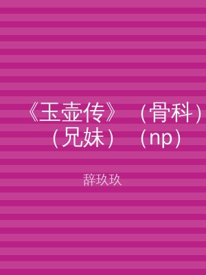 《玉壶传》（骨科）（兄妹）（np）