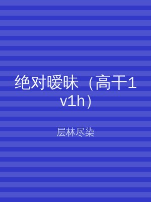 绝对暧昧（高干1v1h）