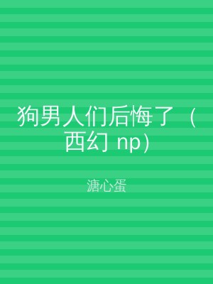 狗男人们后悔了（西幻 np）