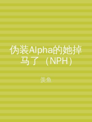 伪装Alpha的她掉马了（NPH）
