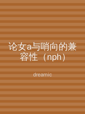 论女a与哨向的兼容性（nph）