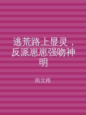 逃荒路上显灵，反派崽崽强吻神明