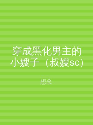 穿成黑化男主的小嫂子（叔嫂sc）