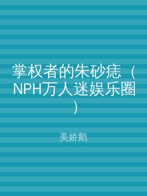 掌权者的朱砂痣（NPH万人迷娱乐圈）