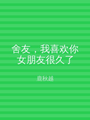 舍友，我喜欢你女朋友很久了