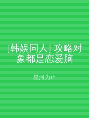 [韩娱同人] 攻略对象都是恋爱脑