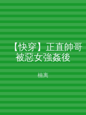 【快穿】正直帥哥被惡女強姦後
