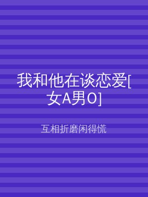 我和他在谈恋爱[女A男O]