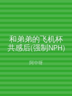 和弟弟的飞机杯共感后(强制NPH)