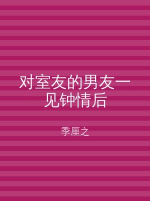 对室友的男友一见钟情后