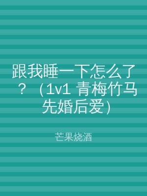 跟我睡一下怎么了？（1v1 青梅竹马 先婚后爱）