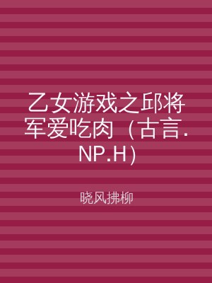 乙女游戏之邱将军爱吃肉（古言.NP.H）