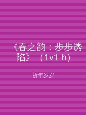 《春之韵：步步诱陷》（1v1 h）