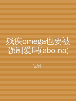 残疾omega也要被强制爱吗(abo np)