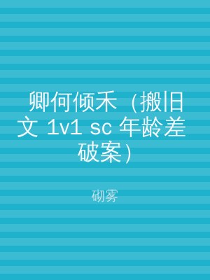 卿何倾禾（搬旧文 1v1 sc 年龄差 破案）