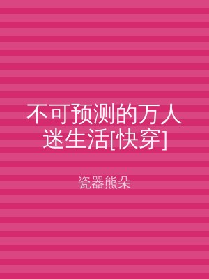 不可预测的万人迷生活[快穿]