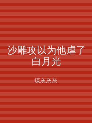 沙雕攻以为他虐了白月光